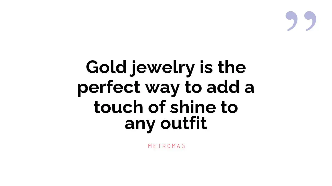 Gold jewelry is the perfect way to add a touch of shine to any outfit
