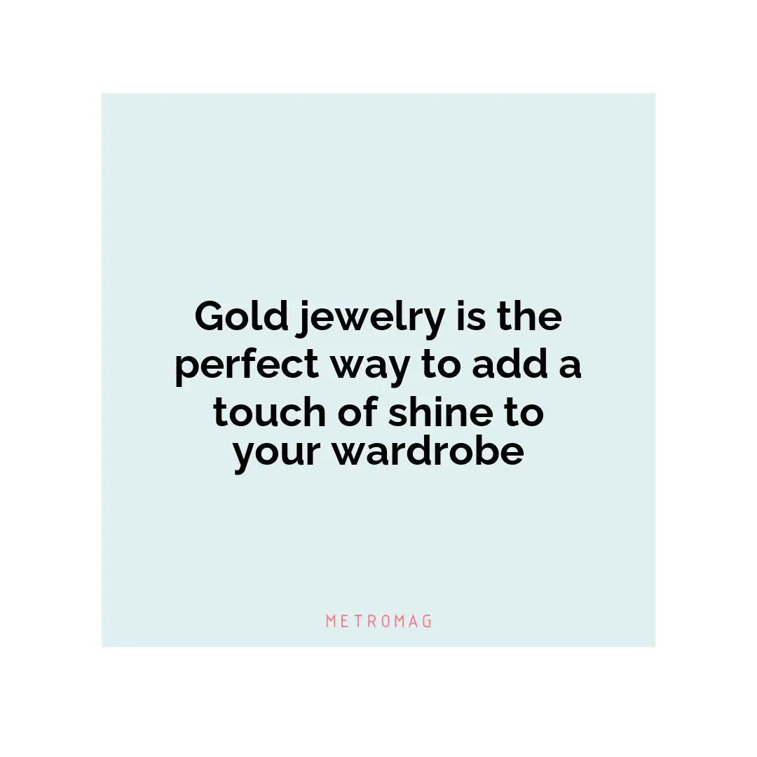 Gold jewelry is the perfect way to add a touch of shine to your wardrobe