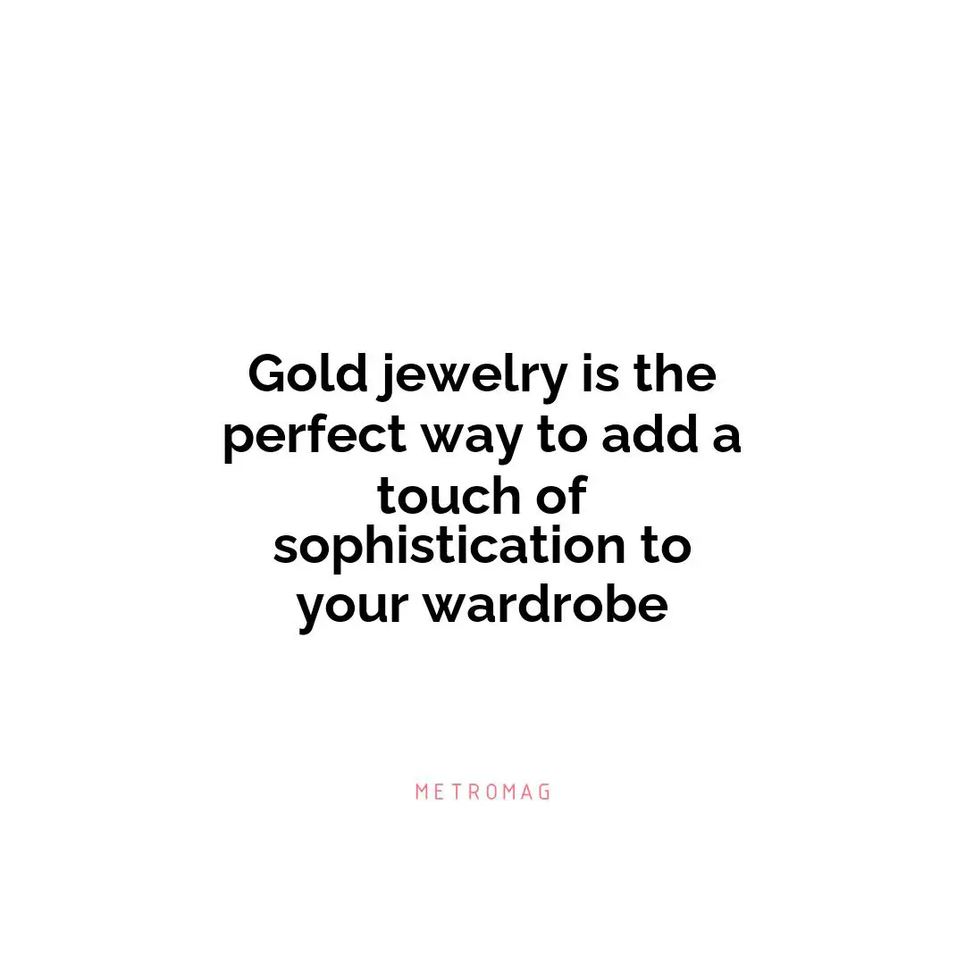 Gold jewelry is the perfect way to add a touch of sophistication to your wardrobe