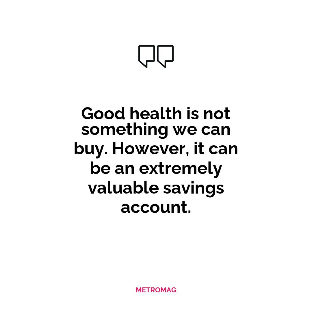 Good health is not something we can buy. However, it can be an extremely valuable savings account.