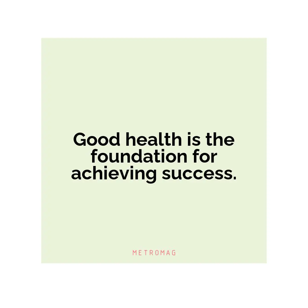 Good health is the foundation for achieving success.