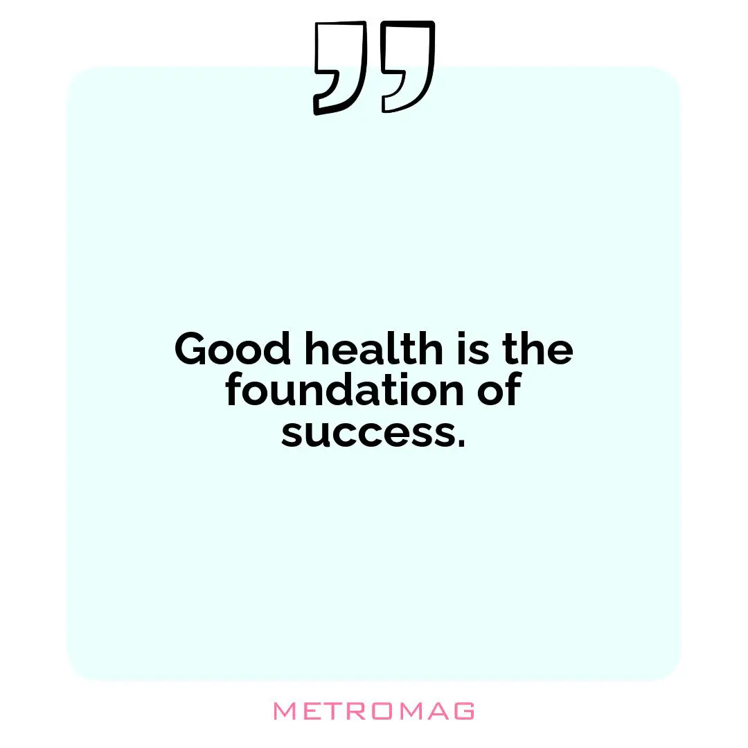 Good health is the foundation of success.