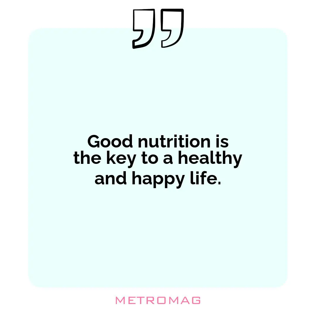 Good nutrition is the key to a healthy and happy life.