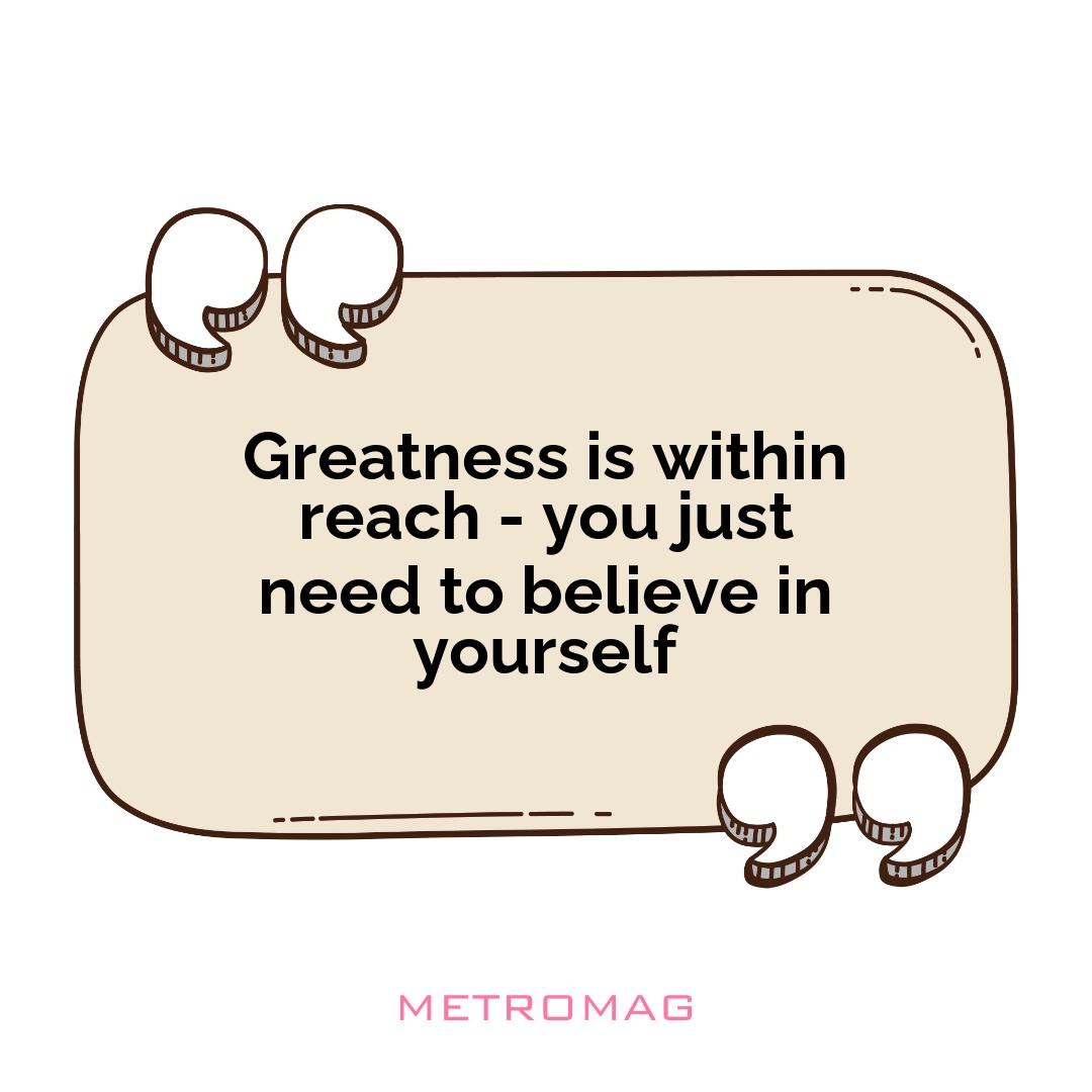 Greatness is within reach - you just need to believe in yourself