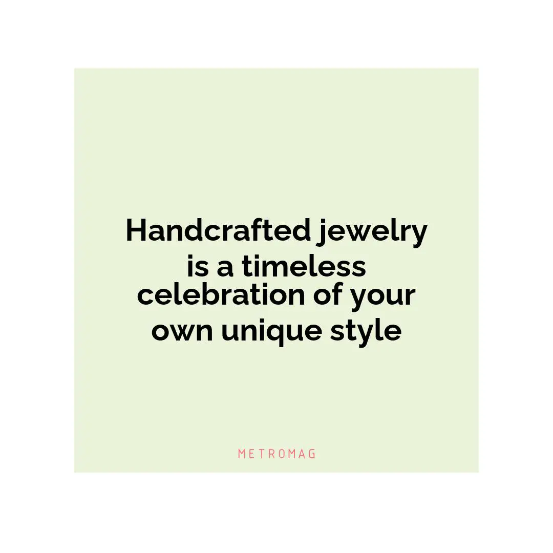 Handcrafted jewelry is a timeless celebration of your own unique style