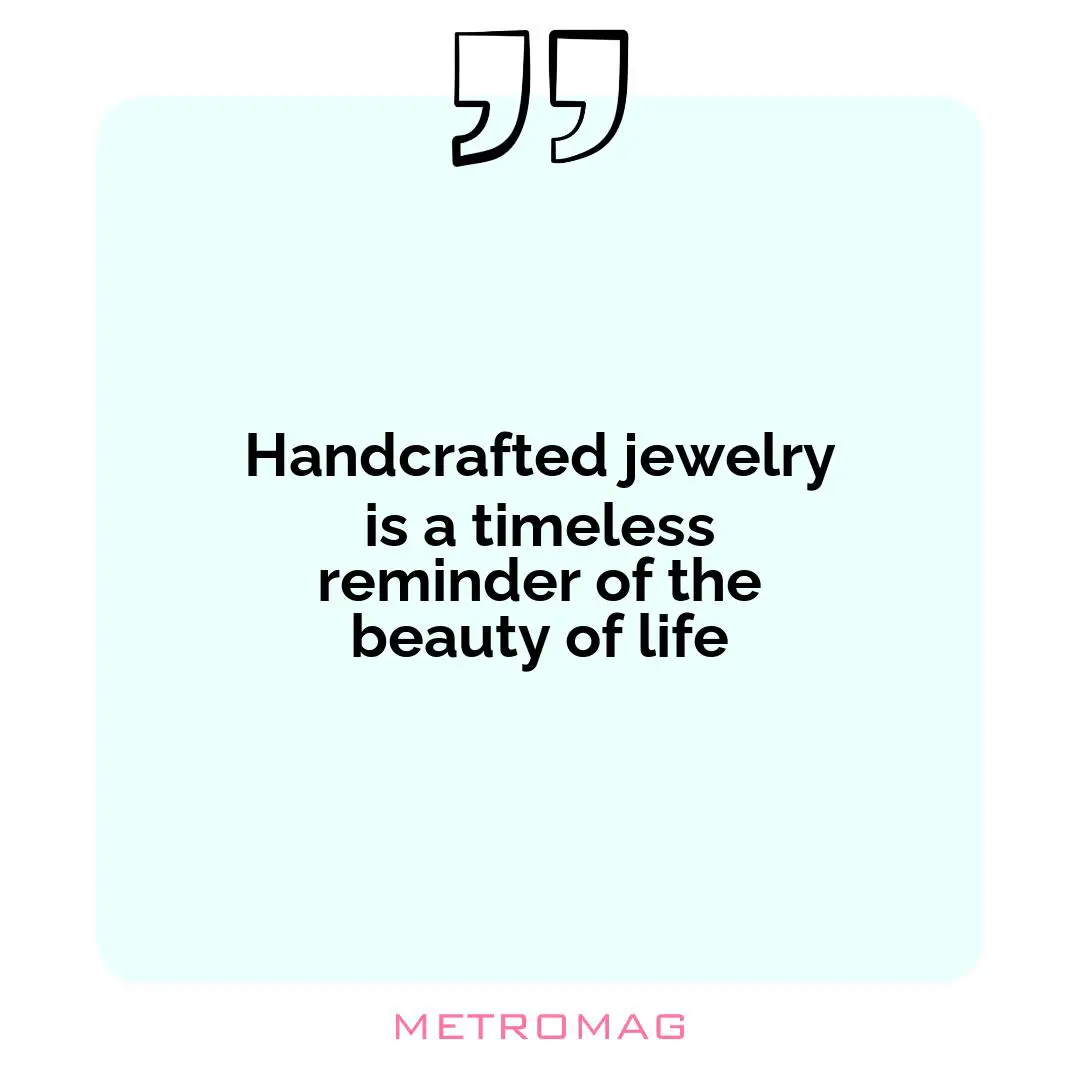 Handcrafted jewelry is a timeless reminder of the beauty of life