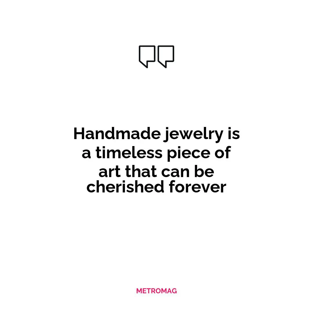 Handmade jewelry is a timeless piece of art that can be cherished forever