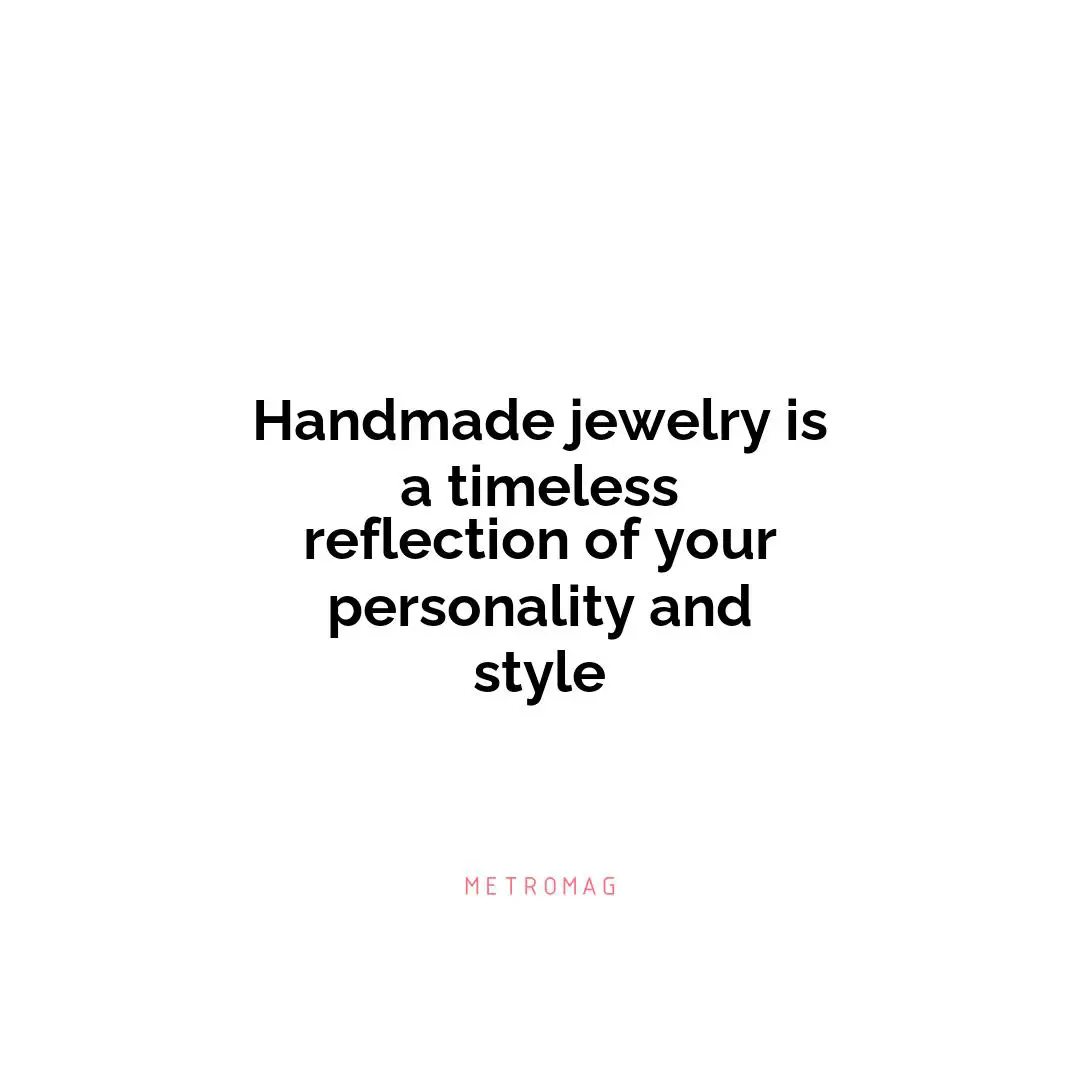 Handmade jewelry is a timeless reflection of your personality and style