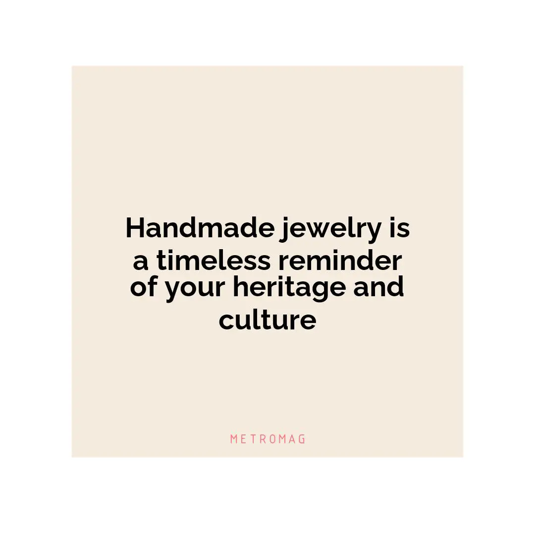 Handmade jewelry is a timeless reminder of your heritage and culture