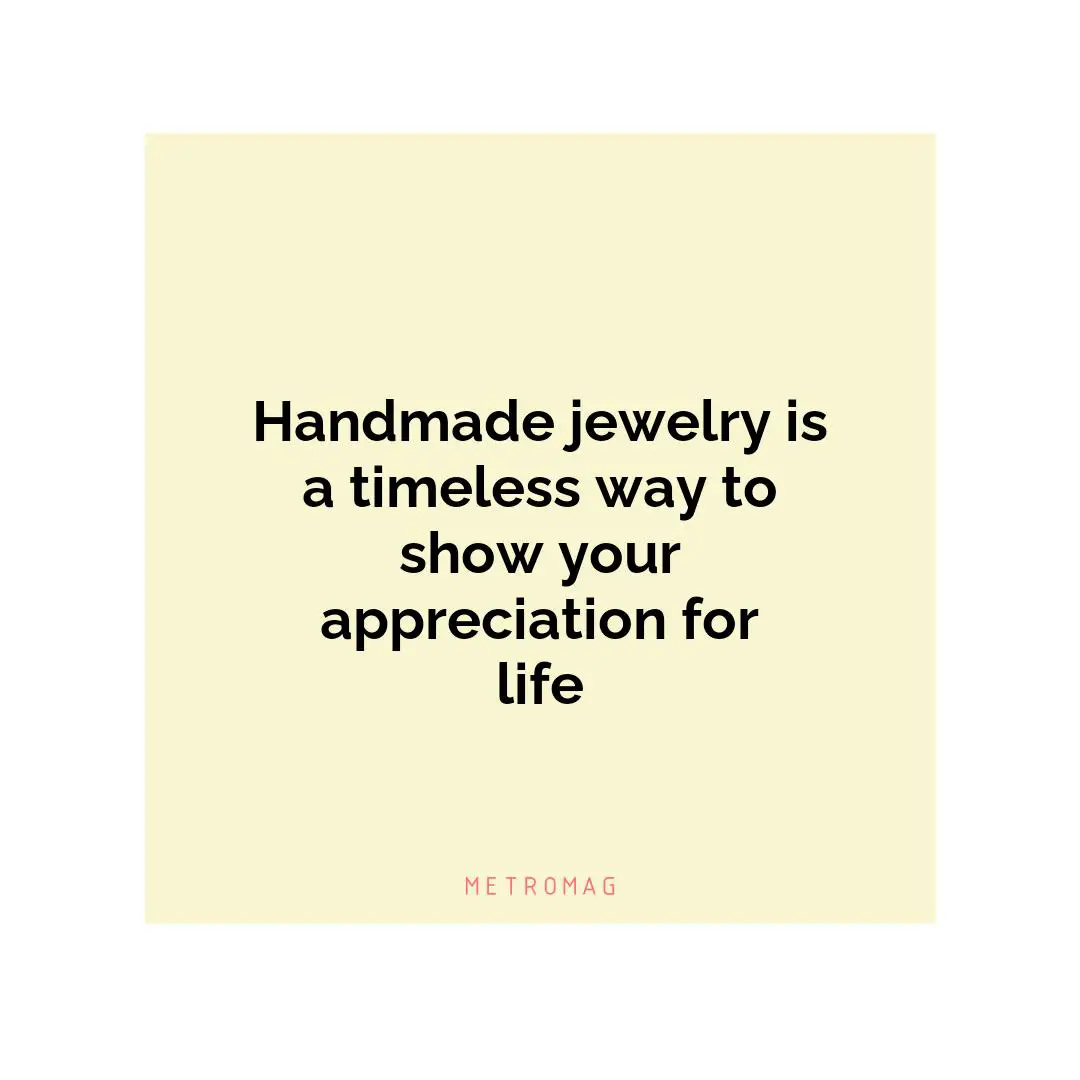 Handmade jewelry is a timeless way to show your appreciation for life