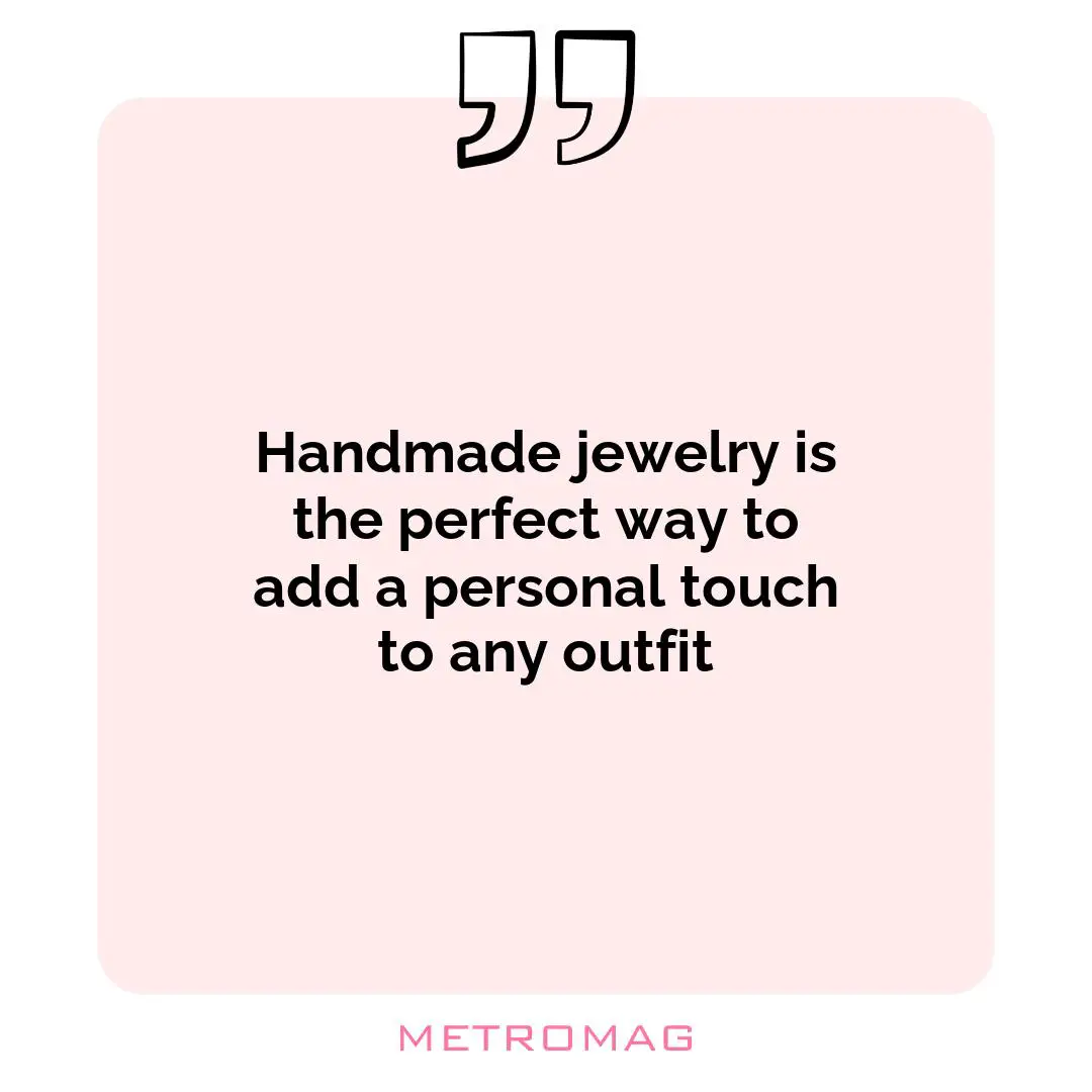 Handmade jewelry is the perfect way to add a personal touch to any outfit