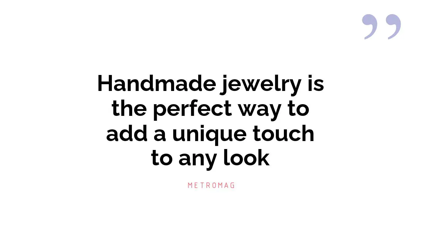 Handmade jewelry is the perfect way to add a unique touch to any look
