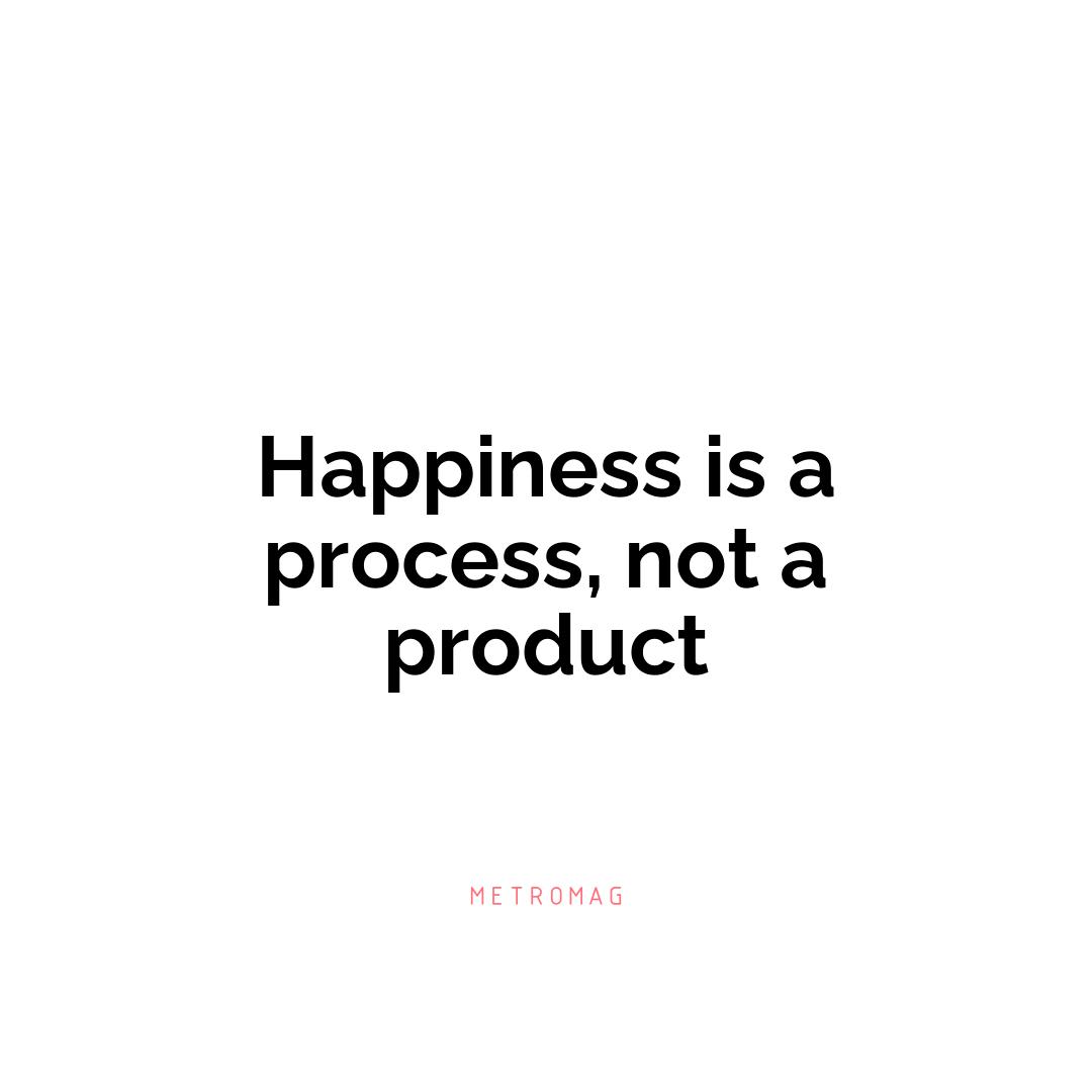 Happiness is a process, not a product