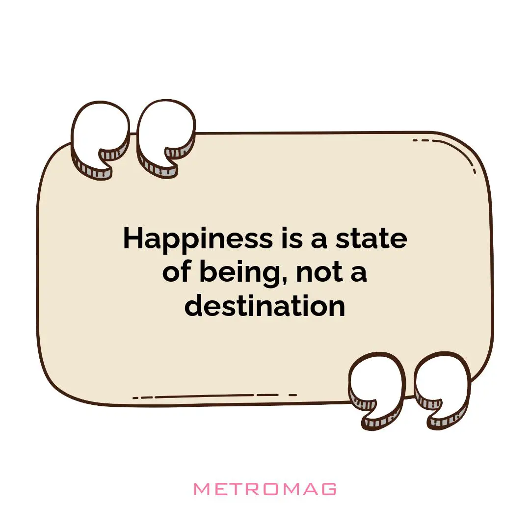 Happiness is a state of being, not a destination
