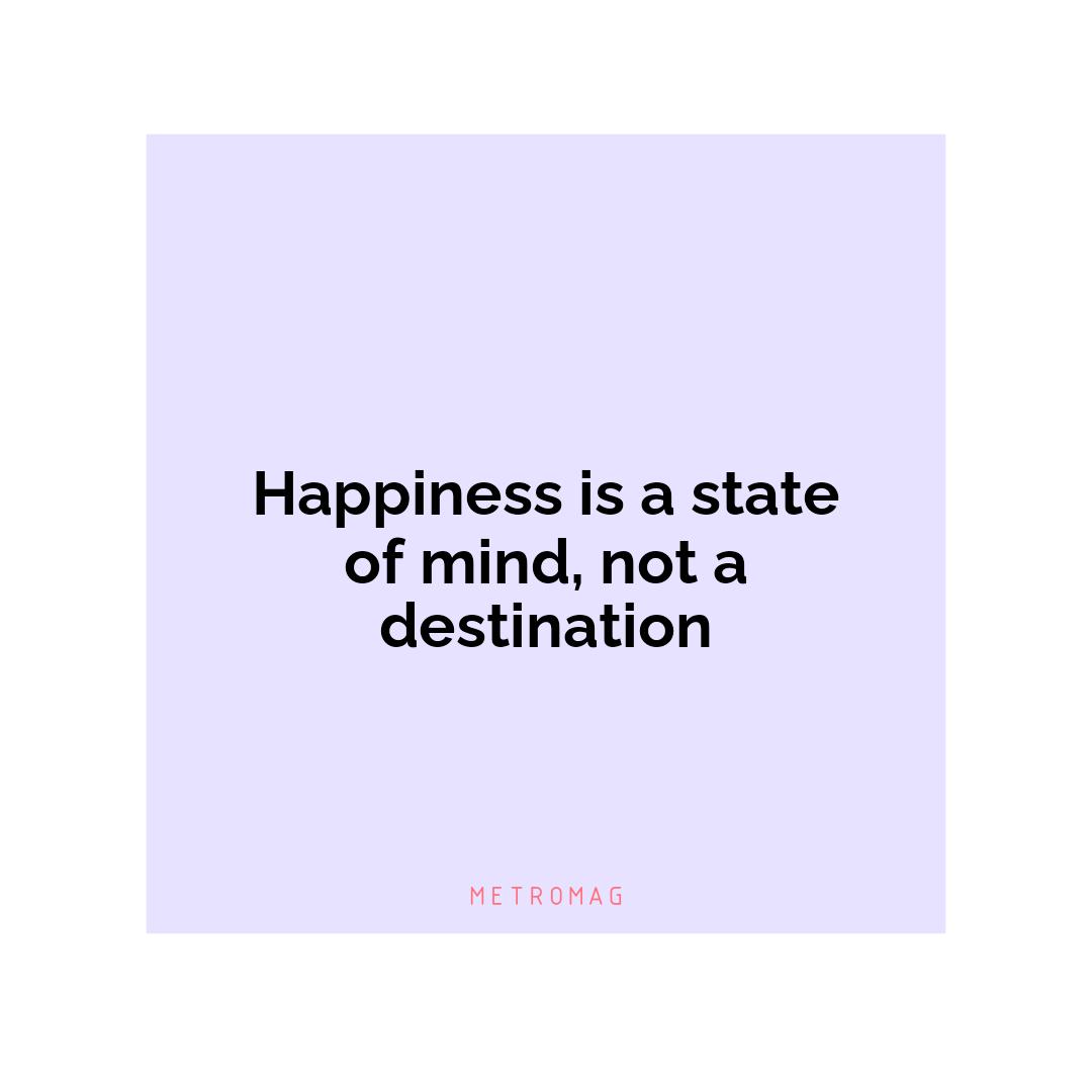 Happiness is a state of mind, not a destination