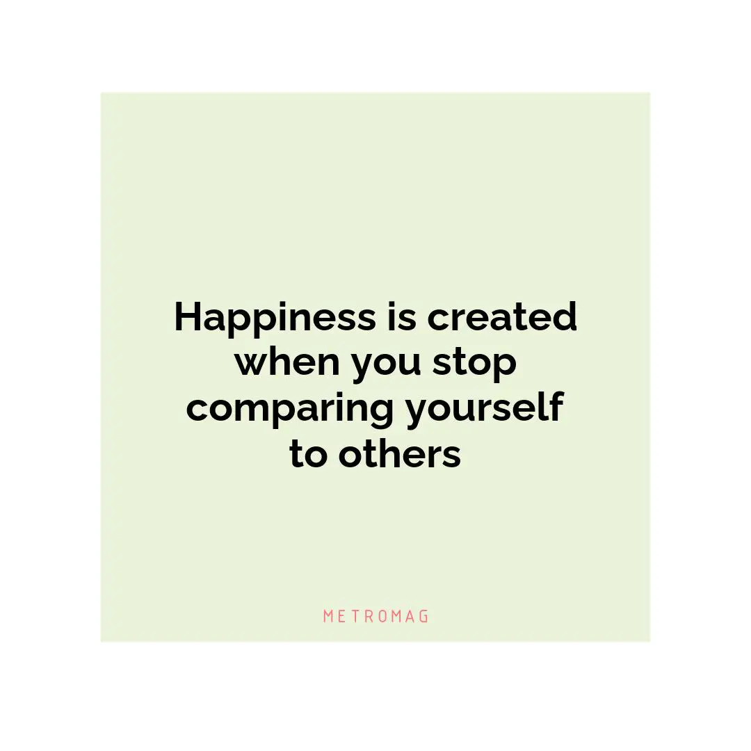 Happiness is created when you stop comparing yourself to others