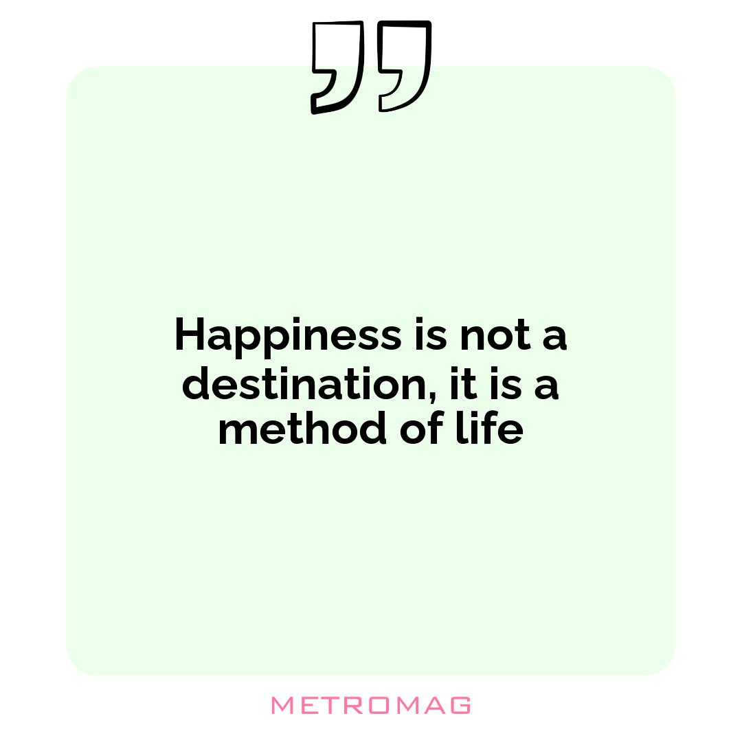 Happiness is not a destination, it is a method of life