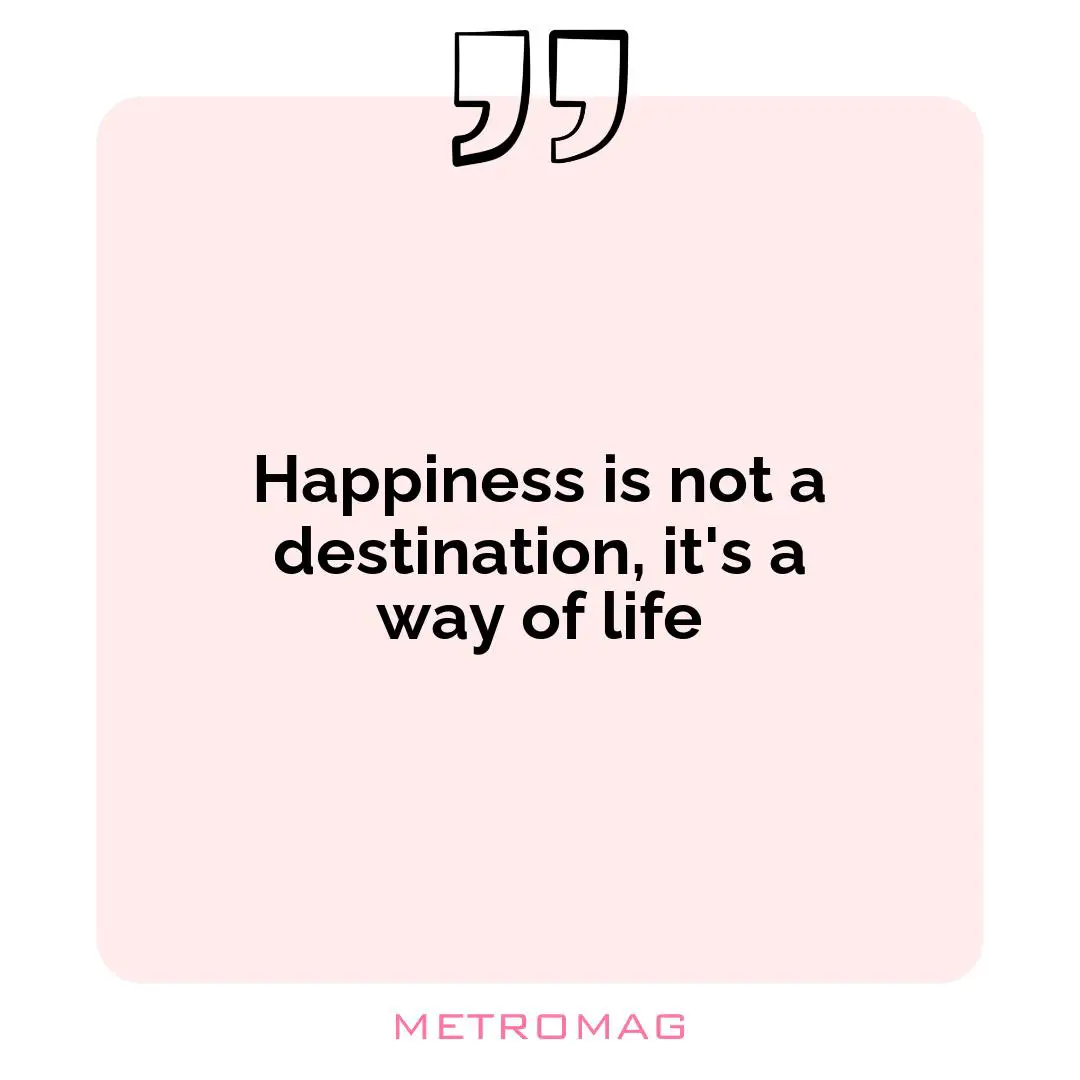 Happiness is not a destination, it's a way of life