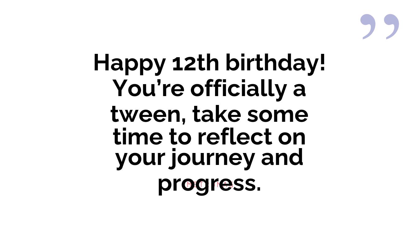 Happy 12th birthday! You’re officially a tween, take some time to reflect on your journey and progress.