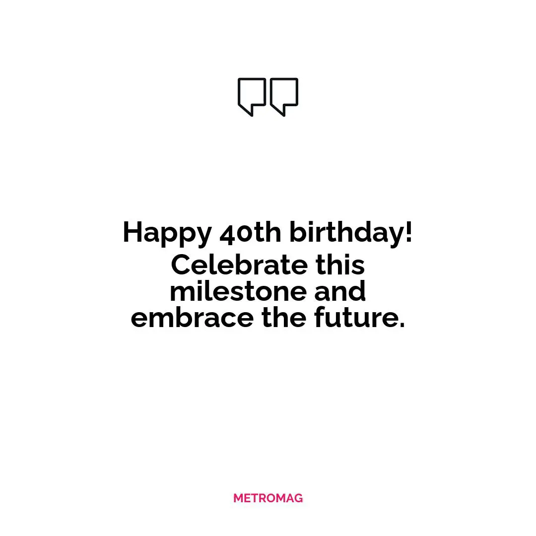 Happy 40th birthday! Celebrate this milestone and embrace the future.