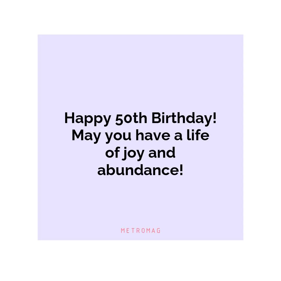 Happy 50th Birthday! May you have a life of joy and abundance!