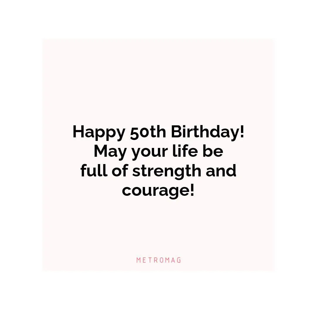 Happy 50th Birthday! May your life be full of strength and courage!