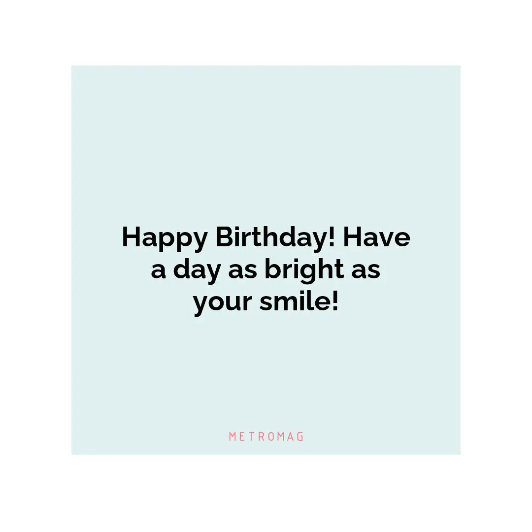 Happy Birthday! Have a day as bright as your smile!