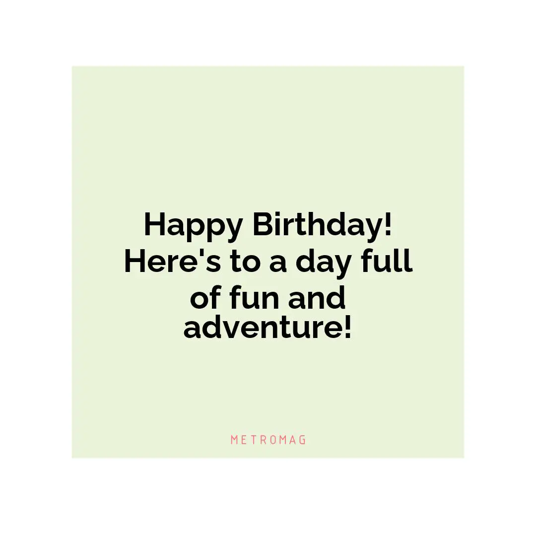 Happy Birthday! Here's to a day full of fun and adventure!