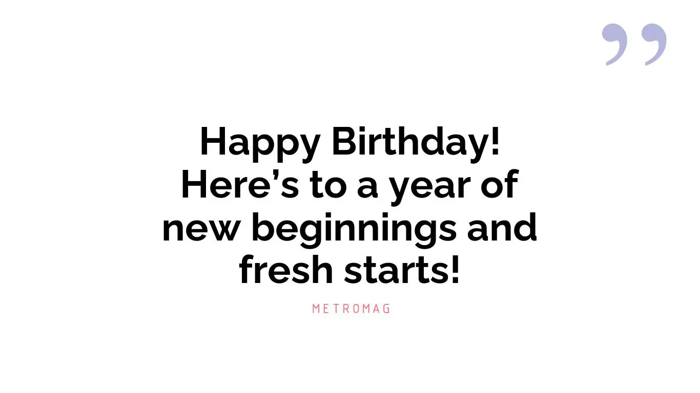 Happy Birthday! Here’s to a year of new beginnings and fresh starts!