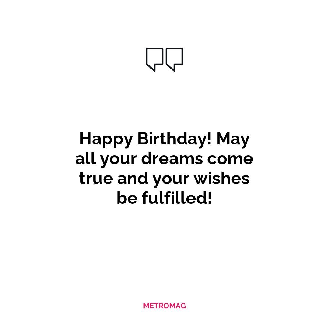 Happy Birthday! May all your dreams come true and your wishes be fulfilled!