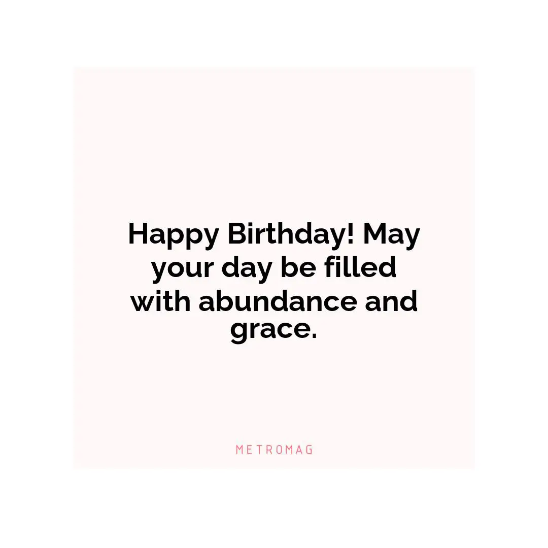 Happy Birthday! May your day be filled with abundance and grace.