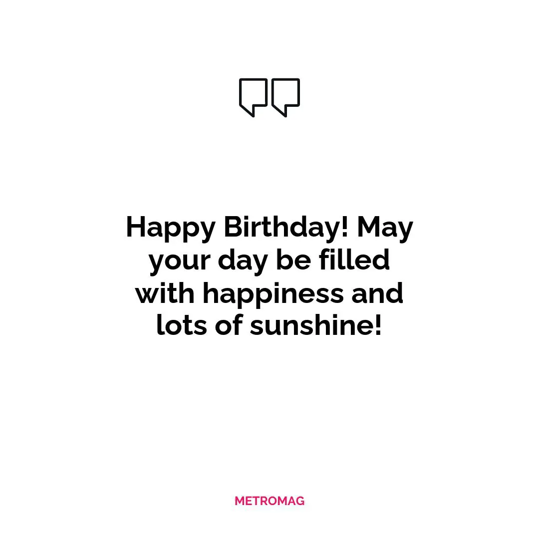 Happy Birthday! May your day be filled with happiness and lots of sunshine!