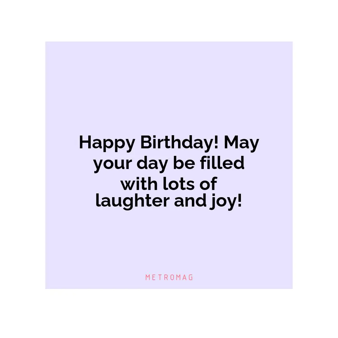 Happy Birthday! May your day be filled with lots of laughter and joy!