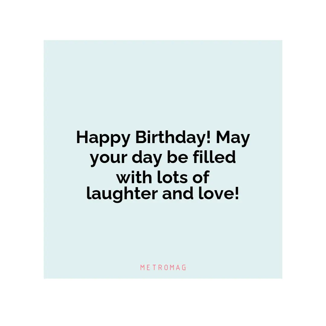 Happy Birthday! May your day be filled with lots of laughter and love!