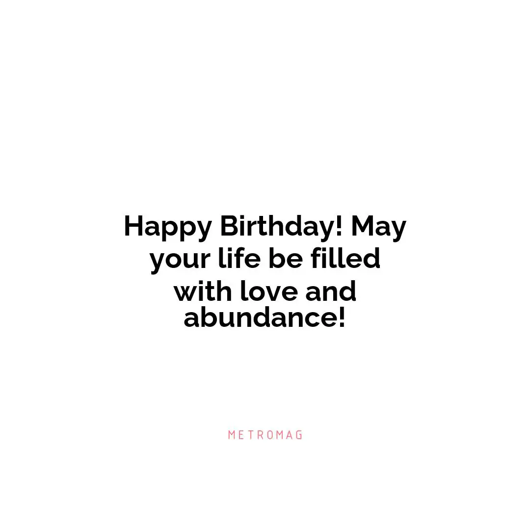Happy Birthday! May your life be filled with love and abundance!