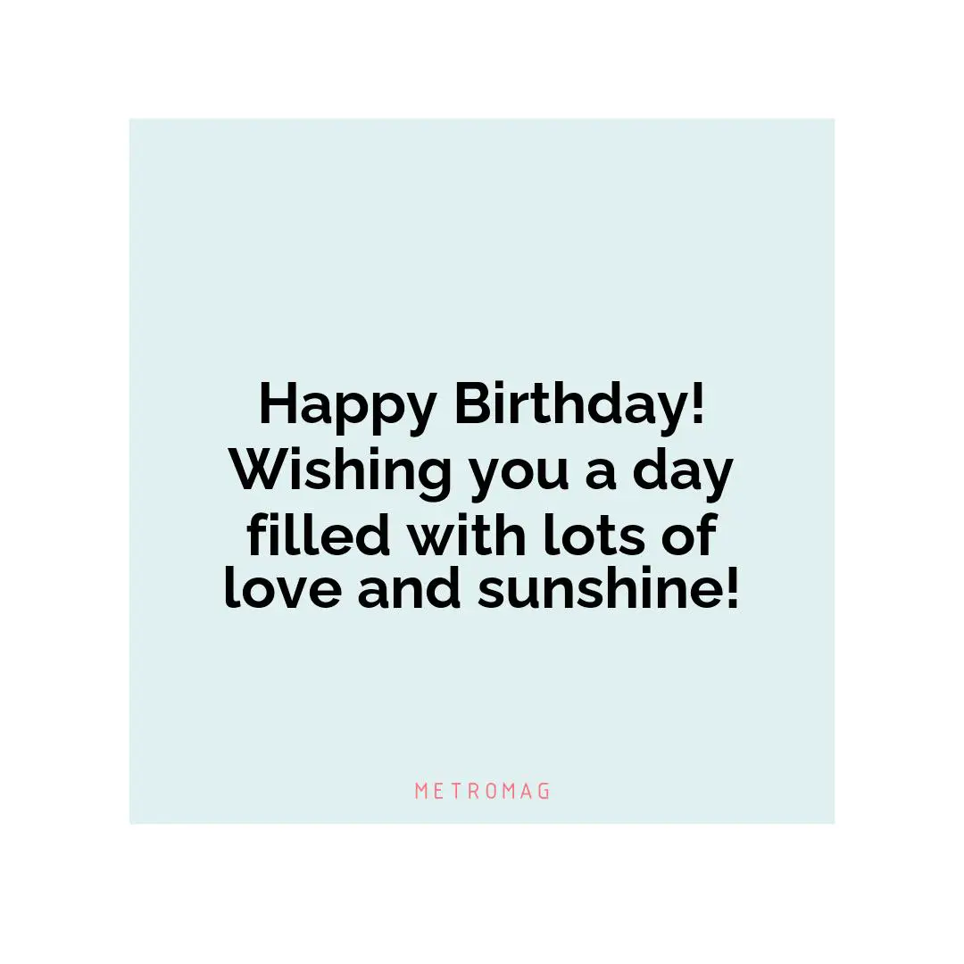 Happy Birthday! Wishing you a day filled with lots of love and sunshine!