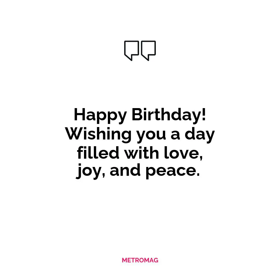 Happy Birthday! Wishing you a day filled with love, joy, and peace.