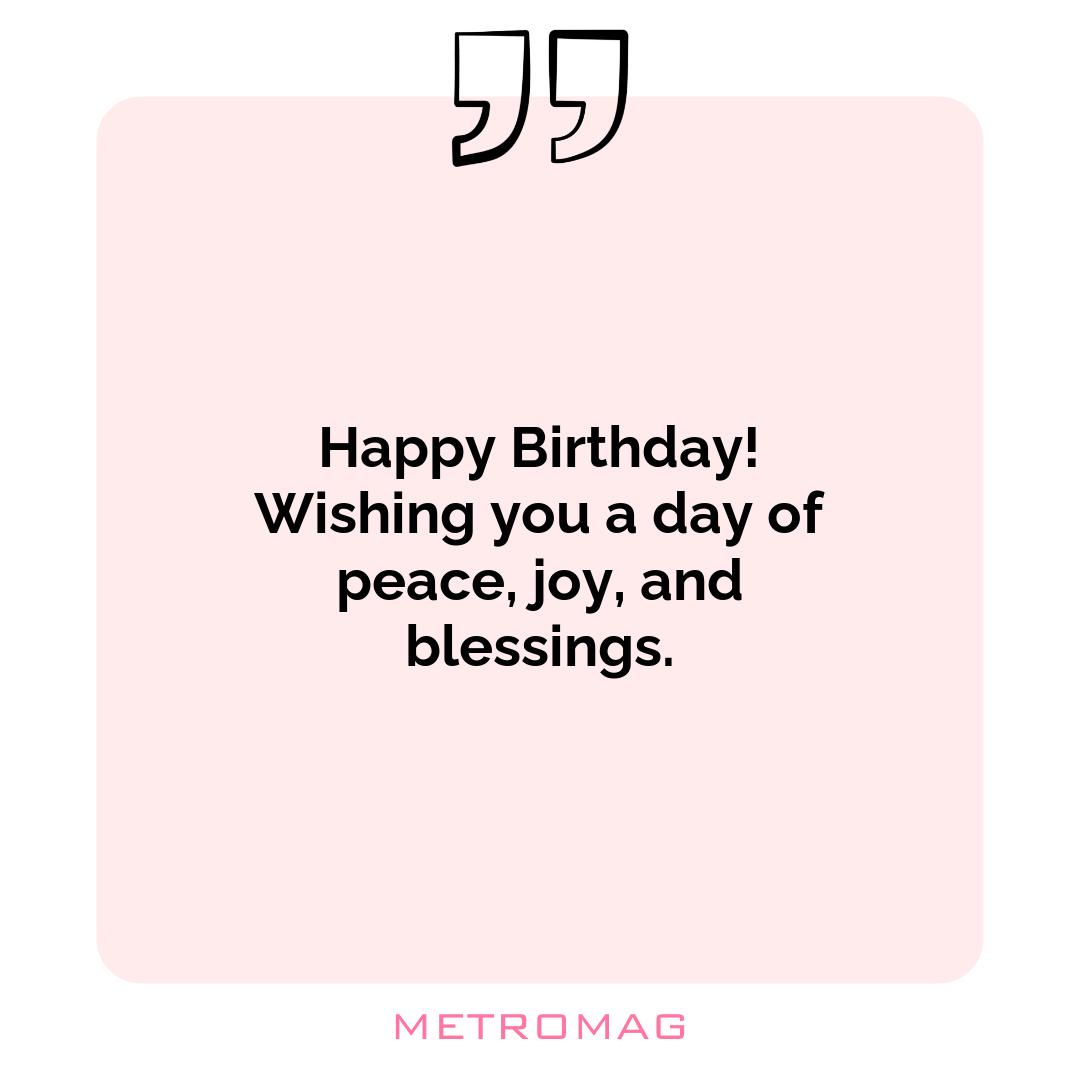 Happy Birthday! Wishing you a day of peace, joy, and blessings.
