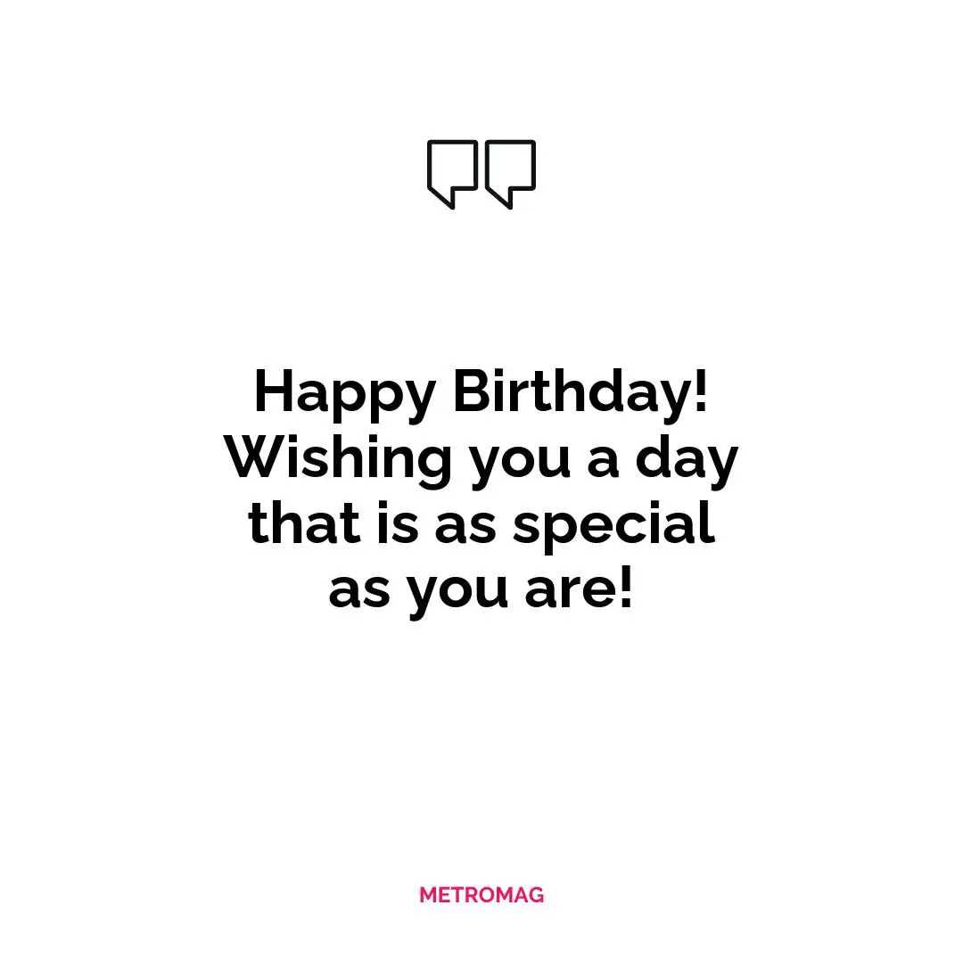 Happy Birthday! Wishing you a day that is as special as you are!