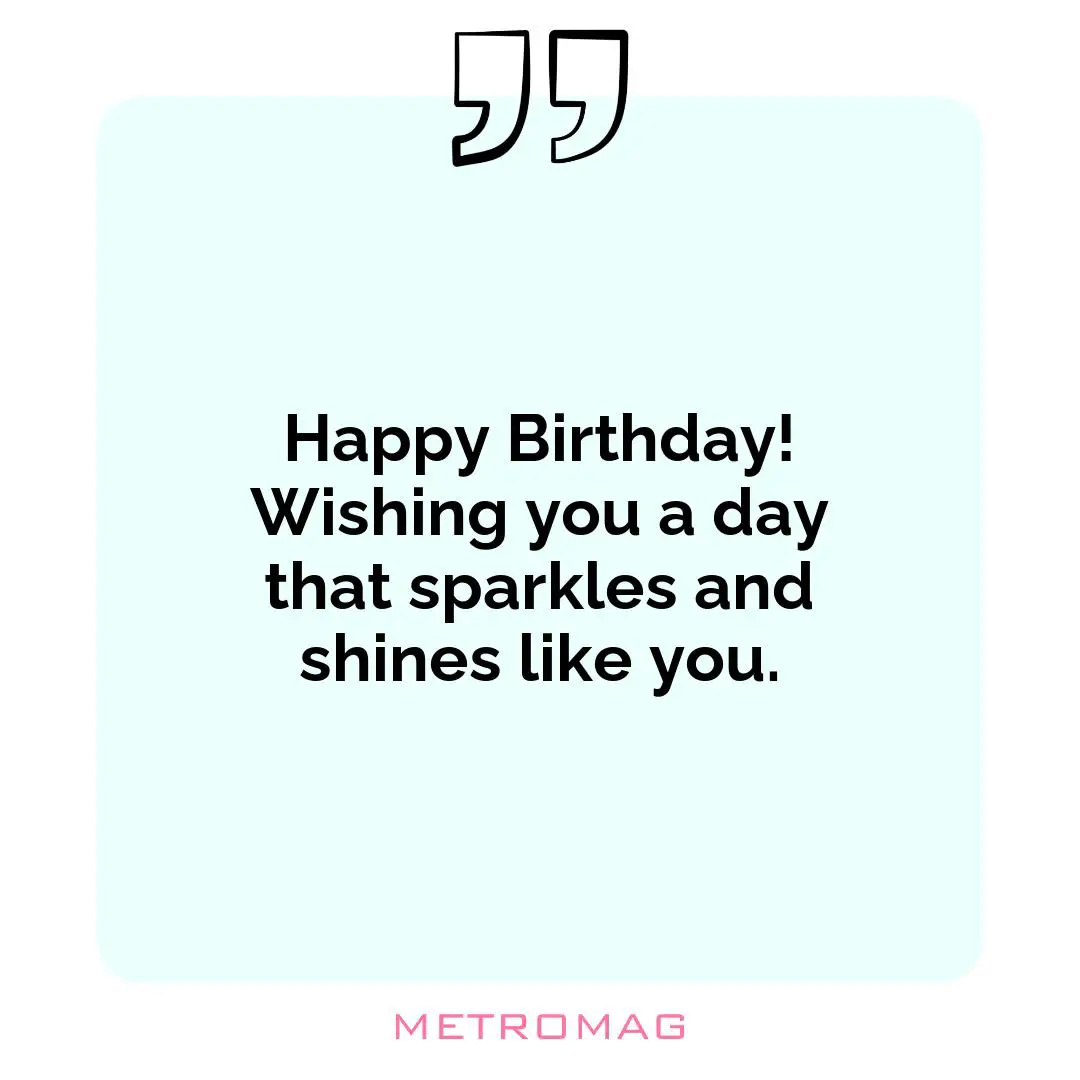 Happy Birthday! Wishing you a day that sparkles and shines like you.