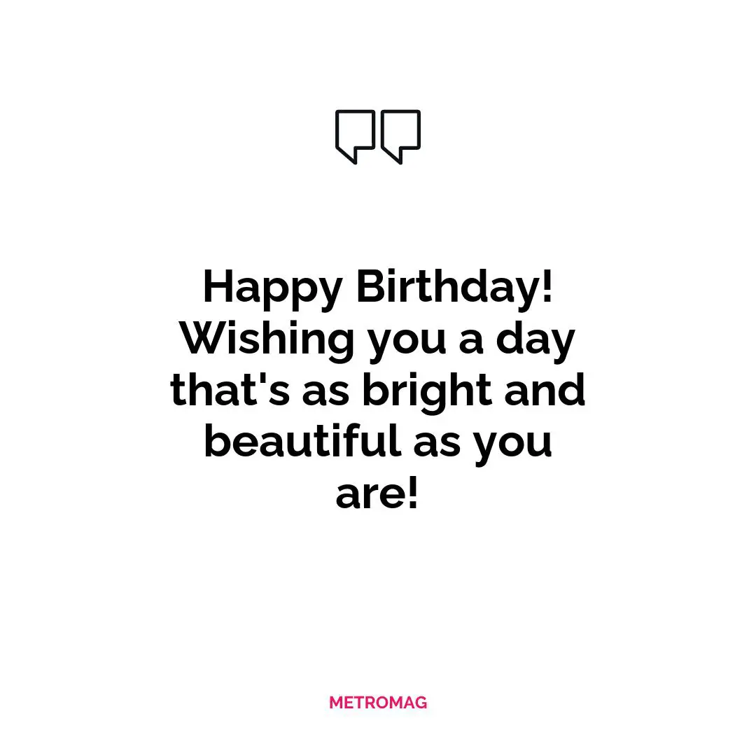Happy Birthday! Wishing you a day that's as bright and beautiful as you are!