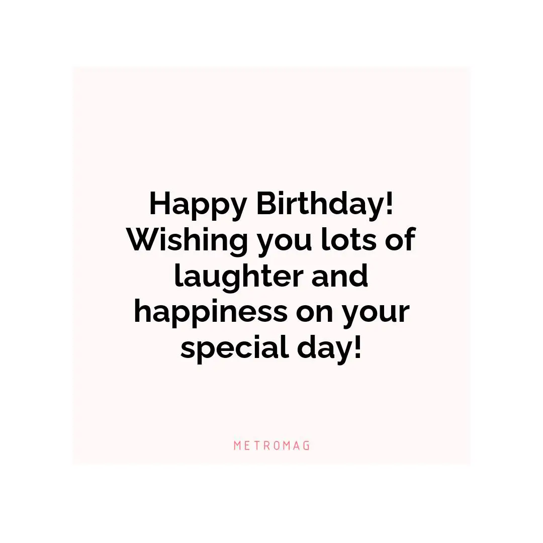 Happy Birthday! Wishing you lots of laughter and happiness on your special day!