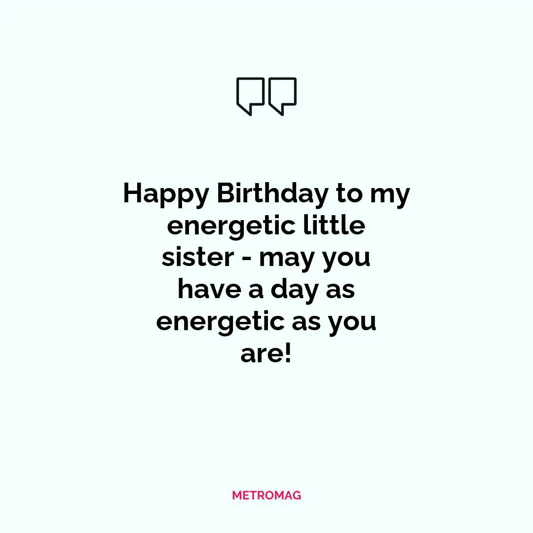 Happy Birthday to my energetic little sister - may you have a day as energetic as you are!