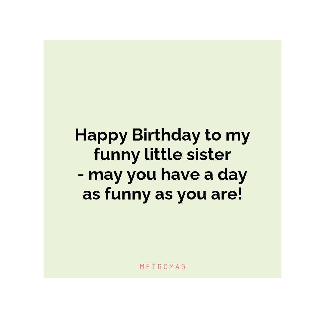 Happy Birthday to my funny little sister - may you have a day as funny as you are!