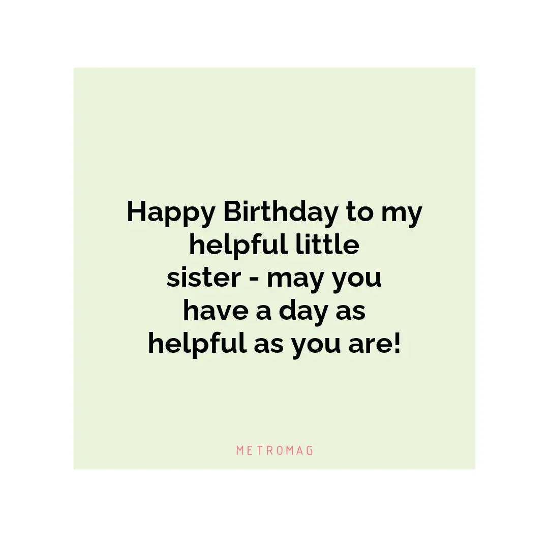 Happy Birthday to my helpful little sister - may you have a day as helpful as you are!