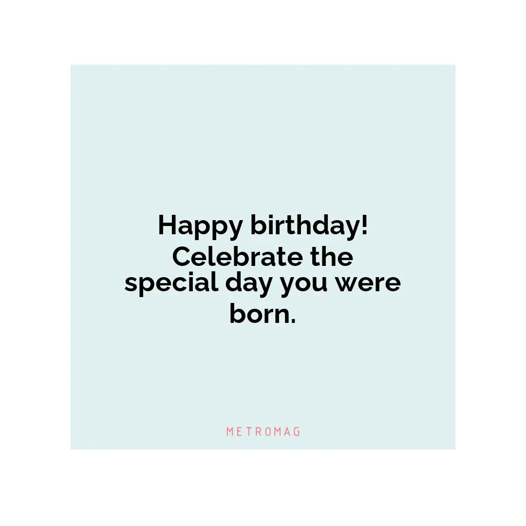 Happy birthday! Celebrate the special day you were born.