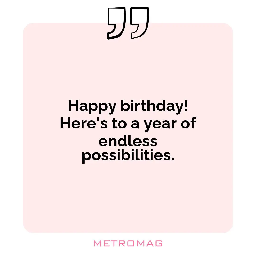 Happy birthday! Here's to a year of endless possibilities.