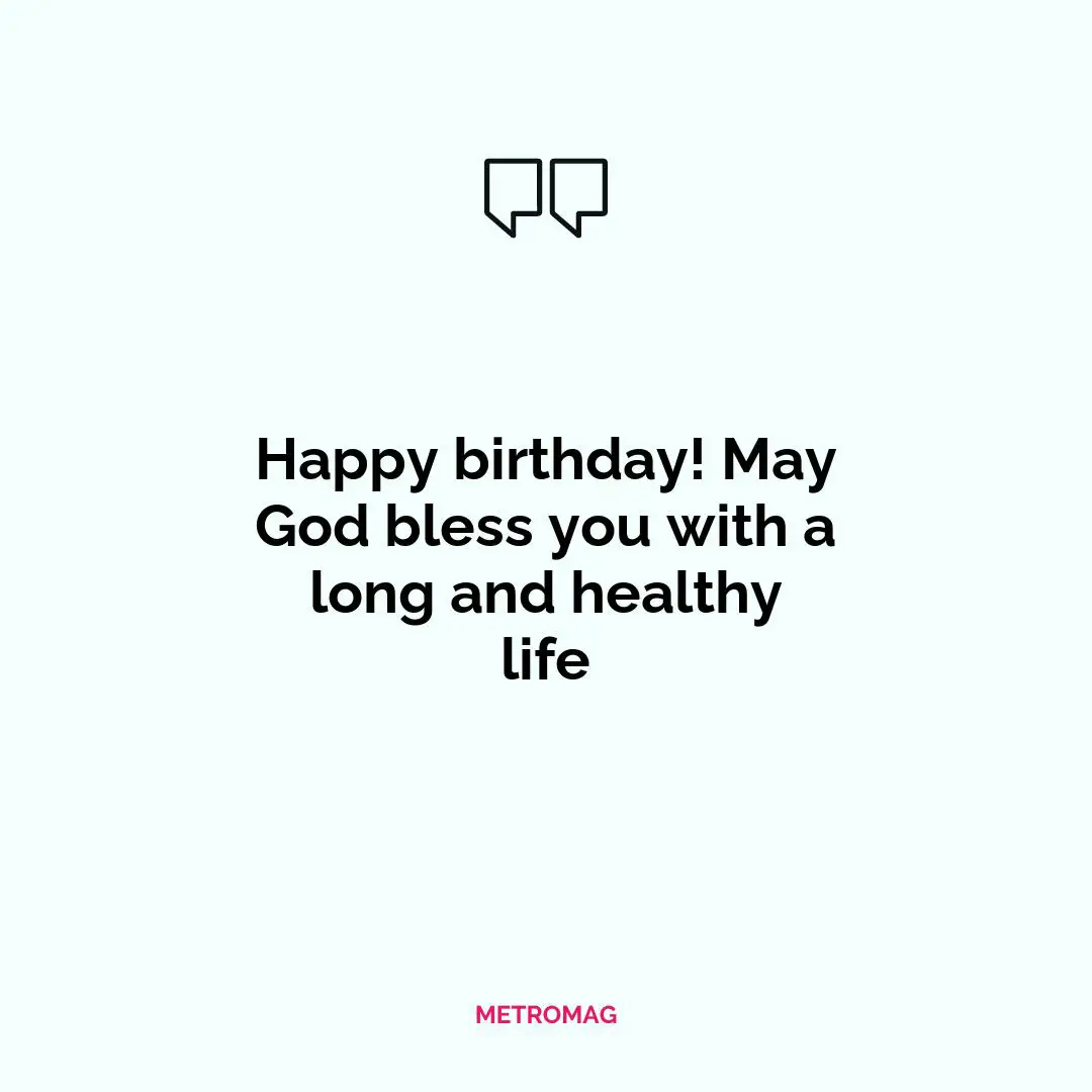 Happy birthday! May God bless you with a long and healthy life