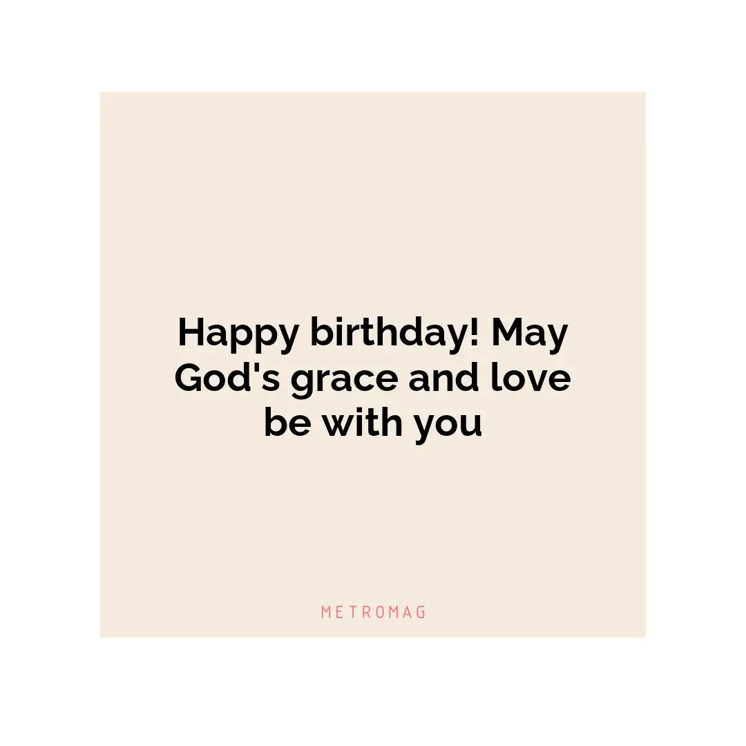 Happy birthday! May God's grace and love be with you
