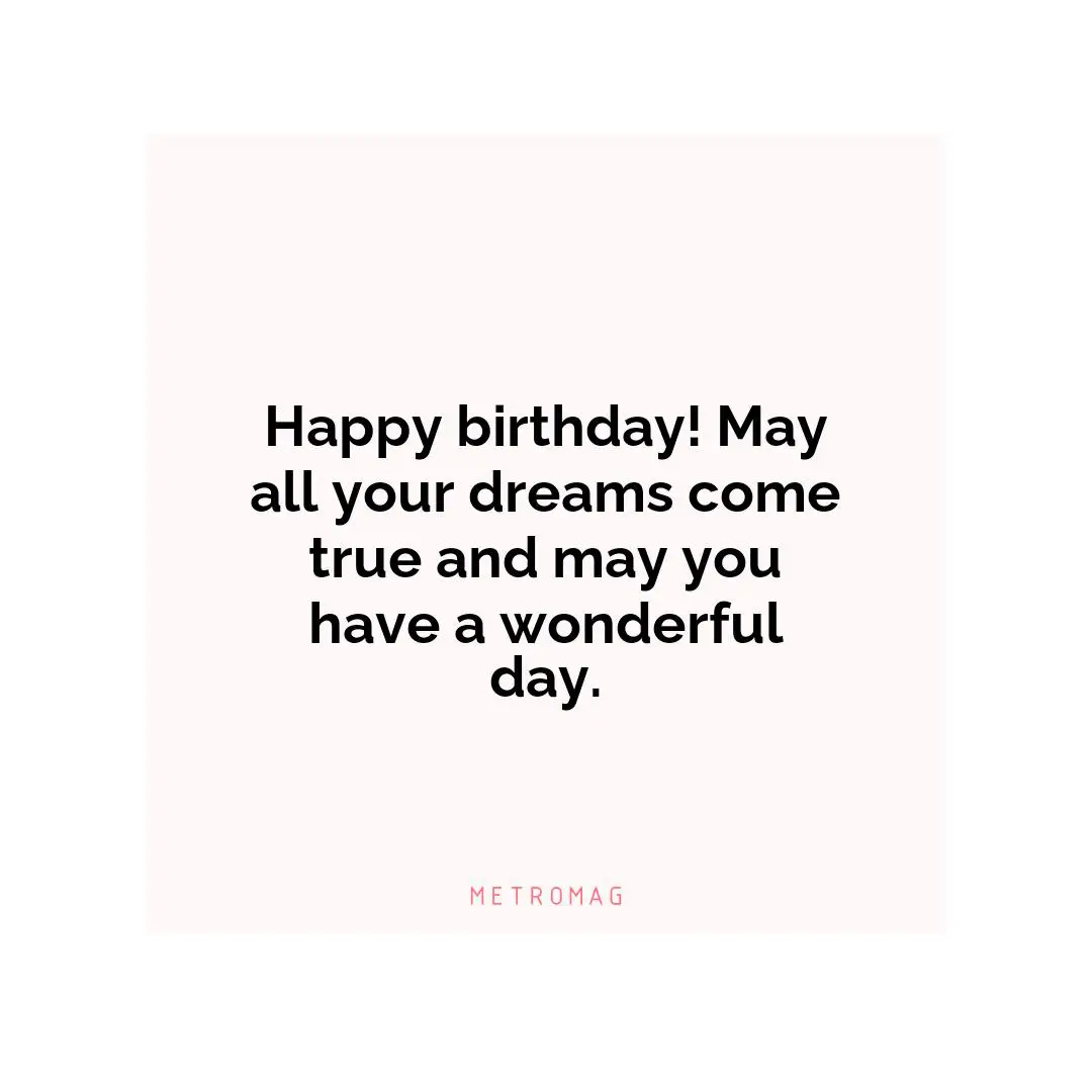 Happy birthday! May all your dreams come true and may you have a wonderful day.